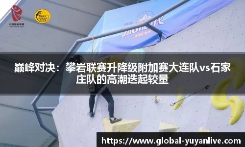 巅峰对决：攀岩联赛升降级附加赛大连队vs石家庄队的高潮迭起较量